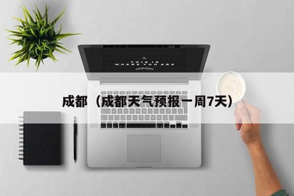 成都（成都天气预报一周7天）