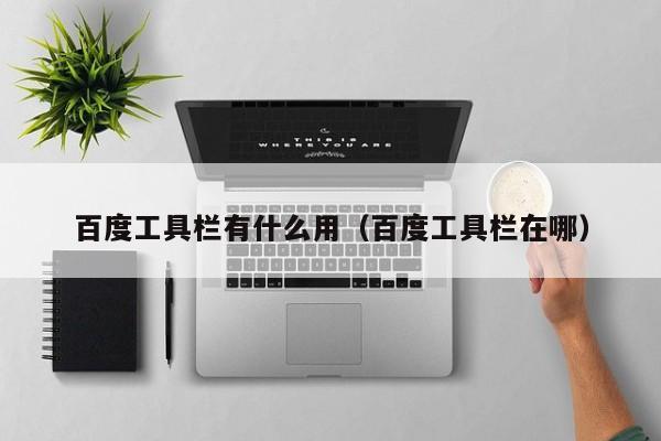 百度工具栏有什么用（百度工具栏在哪）
