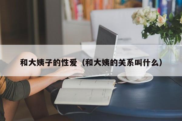 和大姨子的性爱（和大姨的关系叫什么）