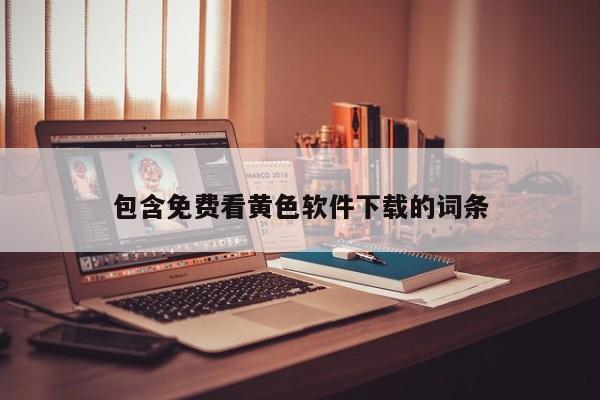包含免费看黄色软件下载的词条