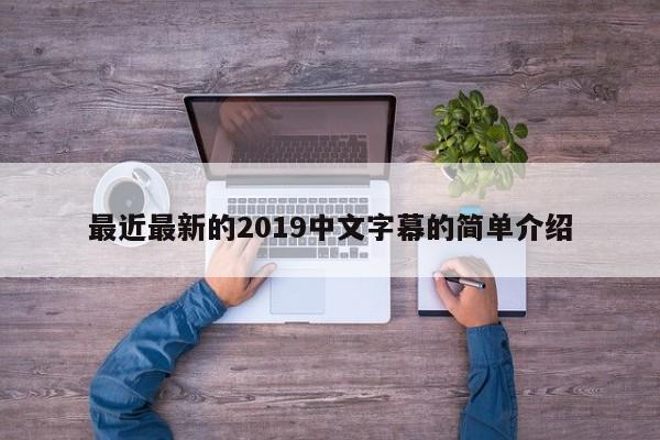 最近最新的2019中文字幕的简单介绍