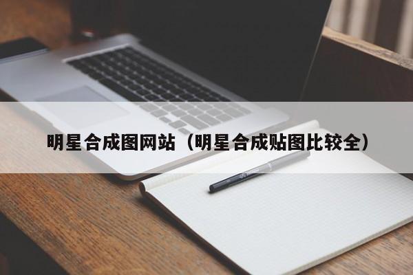 明星合成图网站（明星合成贴图比较全）
