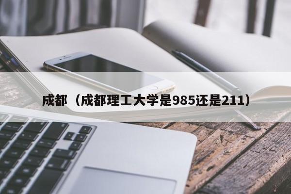 成都（成都理工大学是985还是211）