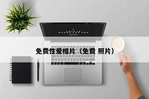 免费性爱相片（免费 照片）