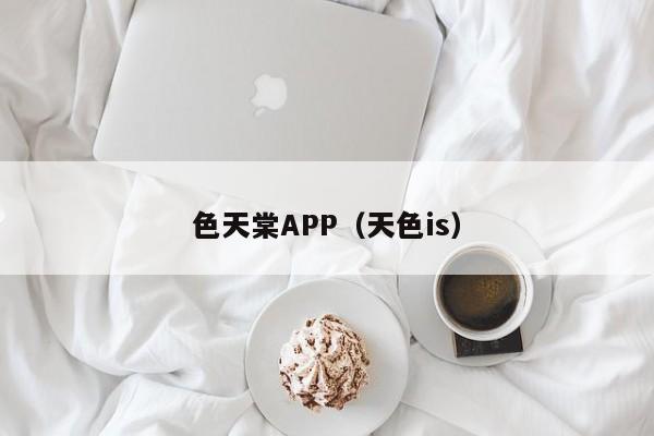 色天棠APP（天色is）