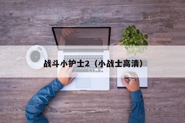 战斗小护士2（小战士高清）