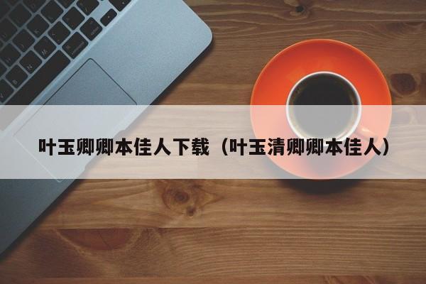 叶玉卿卿本佳人下载（叶玉清卿卿本佳人）
