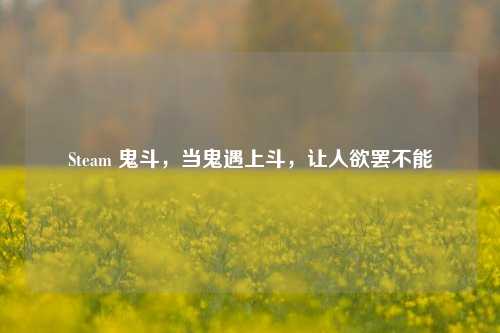 Steam 鬼斗，当鬼遇上斗，让人欲罢不能