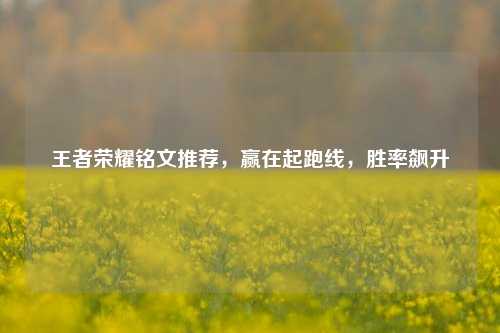 王者荣耀铭文推荐，赢在起跑线，胜率飙升