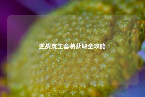 逆战虎王套装获取全攻略