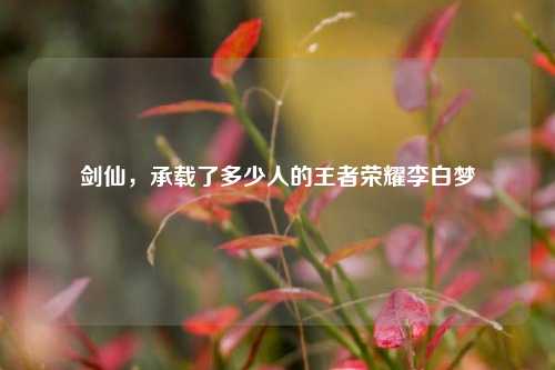 剑仙，承载了多少人的王者荣耀李白梦