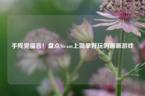 手残党福音！盘点Steam上简单好玩的画画游戏