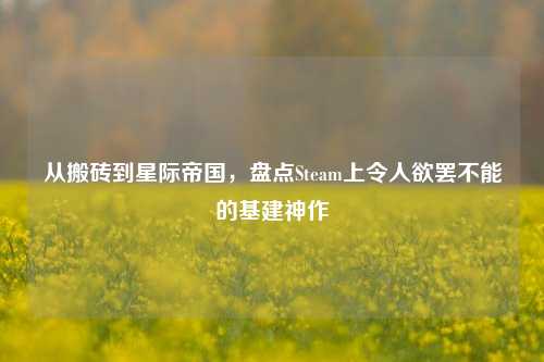 从搬砖到星际帝国，盘点Steam上令人欲罢不能的基建神作