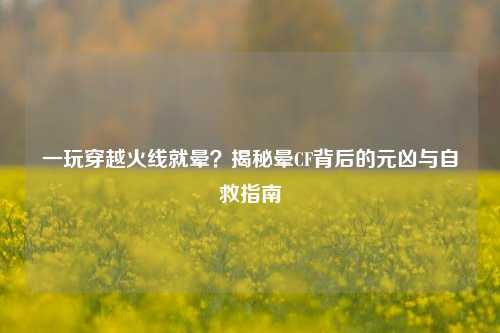 一玩穿越火线就晕？揭秘晕CF背后的元凶与自救指南