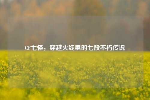 CF七怪，穿越火线里的七段不朽传说
