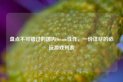 盘点不可错过的国内Steam佳作，一份详尽的必玩游戏列表