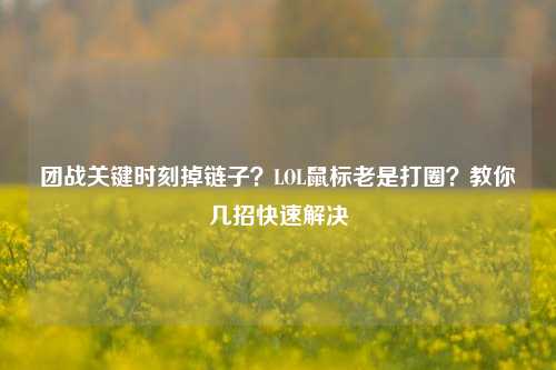 团战关键时刻掉链子？LOL鼠标老是打圈？教你几招快速解决