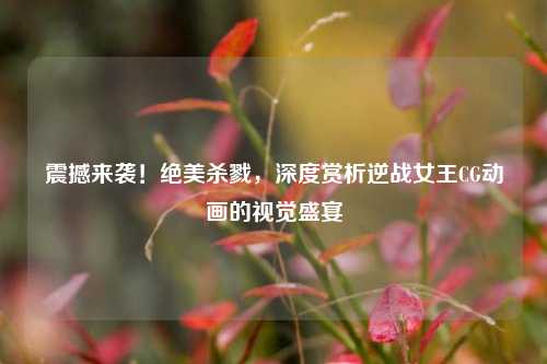 震撼来袭！绝美杀戮，深度赏析逆战女王CG动画的视觉盛宴