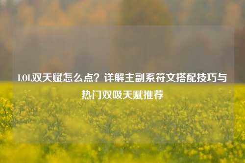 LOL双天赋怎么点？详解主副系符文搭配技巧与热门双吸天赋推荐