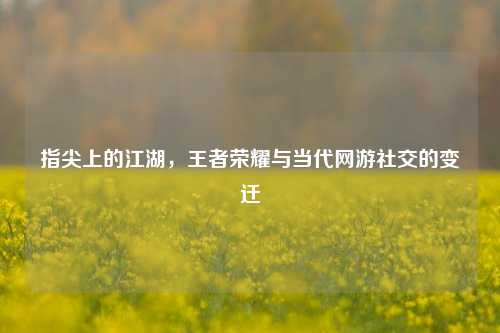 指尖上的江湖，王者荣耀与当代网游社交的变迁